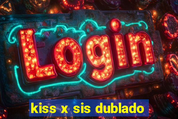 kiss x sis dublado